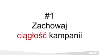 #1
Zachowaj
ciągłość kampanii
 
