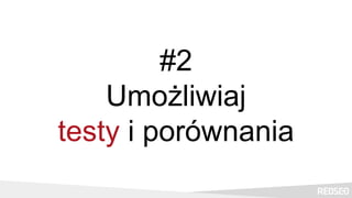 #2
Umożliwiaj
testy i porównania
 