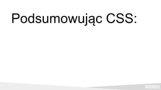 Podsumowując CSS:
 