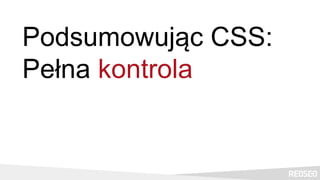 Podsumowując CSS:
Pełna kontrola
 