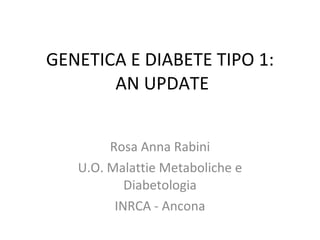 GENETICA E DIABETE TIPO 1:  AN UPDATE Rosa Anna Rabini U.O. Malattie Metaboliche e Diabetologia INRCA - Ancona 