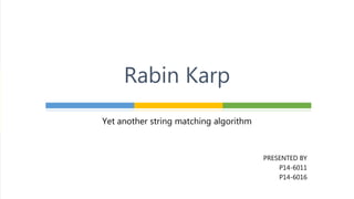 Yet another string matching algorithm
PRESENTED BY
P14-6011
P14-6016
Rabin Karp
 