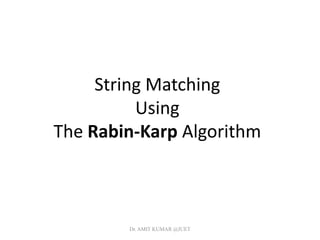 String Matching
Using
The Rabin-Karp Algorithm
Dr. AMIT KUMAR @JUET
 