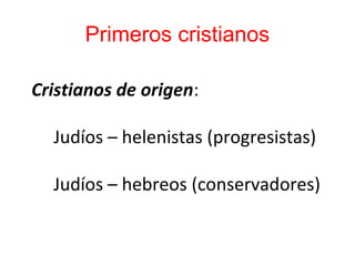 Primeros cristianos
Cristianos de origen:
Judíos – helenistas (progresistas)
Judíos – hebreos (conservadores)
 