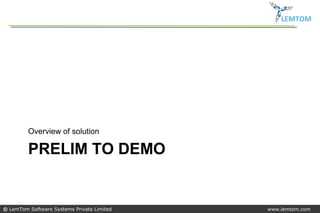 LEMTOM




         Overview of solution

         PRELIM TO DEMO


© LemTom Software Systems Private Limited   www.lemtom.com
 