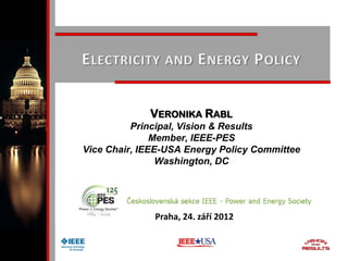 VERONIKA RABL
Principal, Vision & Results
Member, IEEE-PES
Vice Chair, IEEE-USA Energy Policy Committee
Washington, DC
Praha, 24. září 2012
 