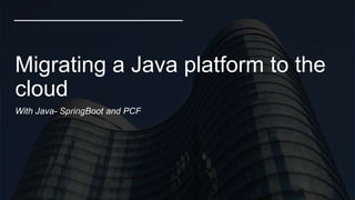 WelcomeClick to edit Master subtitle style
Migrating a Java platform to the
cloud
With Java- SpringBoot and PCF
 