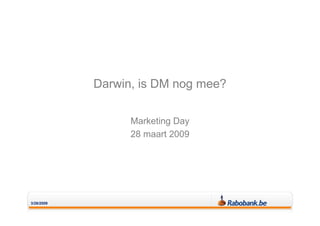 Darwin, is DM nog mee?

                  Marketing Day
                  28 maart 2009




3/26/2009
 