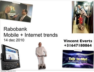 Rabobank
    Mobile + Internet trends
    14 dec 2010                Vincent Everts
                               +31647180864




woensdag 15 december 2010
 
