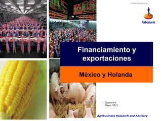 CONFIDENCIAL




         Global Beef 500
   Financiamiento y
Setting the stage – The global beef
              market
    exportaciones

   México y Holanda



                   Queretaro
                   Mayo, 2011



       Food & Agribusiness Research and Advisory
 