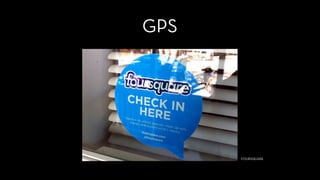 GPS
FOURSQUARE
 