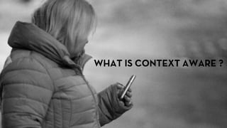 WHAT IS CONTEXT AWARE ?
 