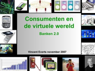 1 Vincent Everts november 2007 Consumenten en de virtuele wereld Banken 2.0 