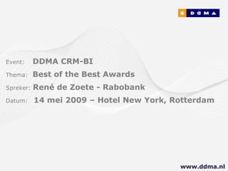 Event:   DDMA CRM-BI Thema:  Best of the Best Awards Spreker:  René de Zoete - Rabobank Datum:  14 mei 2009 – Hotel New York, Rotterdam www.ddma.nl  