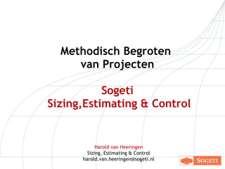 Methodisch Begroten  van Projecten  Sogeti   Sizing,Estimating & Control Harold van Heeringen Sizing, Estimating & Control [email_address] 