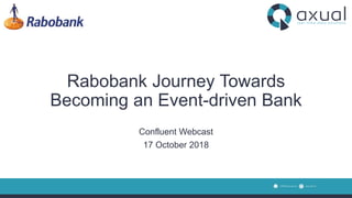 Rabobank Journey Towards
Becoming an Event-driven Bank
Confluent Webcast
17 October 2018
 