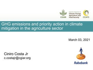 March 03, 2021
GHG emissions and priority action in climate
mitigation in the agriculture sector
Ciniro Costa Jr
c.costajr@cgiar.org
 