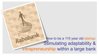 How to be a 110 year old startup:

Stimulating adaptability &
intrapreneurship within a large bank

 