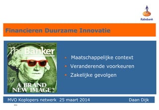 wo
Financieren Duurzame Innovatie
 Maatschappelijke context
 Veranderende voorkeuren
 Zakelijke gevolgen
Daan Dijk, RabobankMVO Koplopers netwerk 25 maart 2014 Daan Dijk
?
 