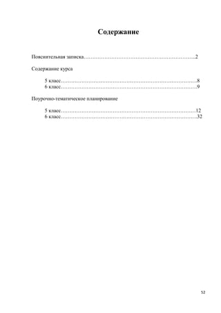 52
Содержание
Пояснительная записка………………………………………………………..2
Содержание курса
5 класс…………………………………………………………………….8
6 класс…………………………………………………………………….9
Поурочно-тематическое планирование
5 класс……………………………………………………………………12
6 класс…………………………………………………………………….32
 