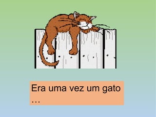 Era uma vez um gato
…