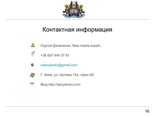 Контактная информац и я Серг е й Даниленко,   New media expert. +3 8  067 444 37 81 [email_address] Г. Киев, ул. Артема 14а, офис 65. Blog http://danylenko.com @ 16 