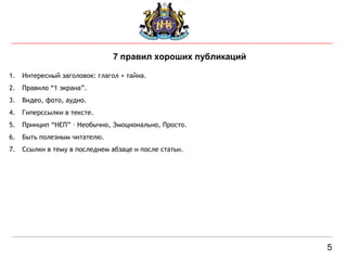 5 7 правил хороших публикаций Интересный заголовок: глагол + тайна. Правило “1 экрана”.  Видео, фото, аудио.  Гиперссылки в тексте. Принцип “НЕП” – Необычно, Эмоционально, Просто. Быть полезным читателю.  Ссылки в тему в последнем абзаце и после статьи. 