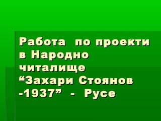 Работа по проекти
в Народно
читалище
“Захари Стоянов
-1937” - Русе
 