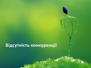 Відсутність конкуренції
 