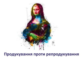Продукування проти репродукування
 