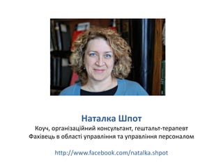 Наталка Шпот
 Коуч, організаційний консультант, гештальт-терапевт
Фахівець в області управління та управління персоналом

        http://www.facebook.com/natalka.shpot
 