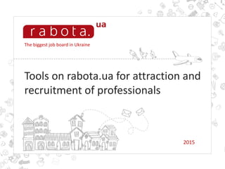The biggest job board in Ukraine
Tools on rabota.ua for attraction and
recruitment of professionals
2015
 