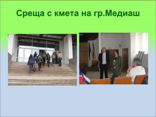 Среща с кмета на гр.Медиаш
 