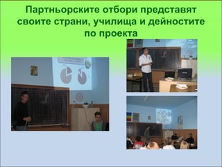 Партньорските отбори представят
своите страни, училища и дейностите
            по проекта
 