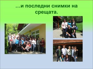 …и последни снимки на
      срещата.
 