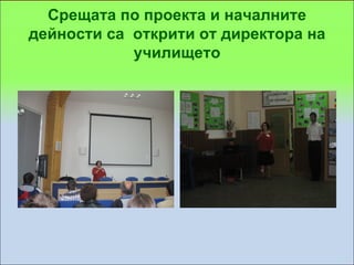 Срещата по проекта и началните
дейности са открити от директора на
            училището
 