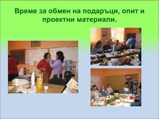 Време за обмен на подаръци, опит и
       проектни материали.
 
