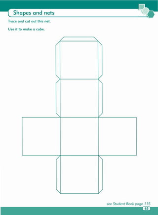 see Student Book page 1 15
/ -,
/ <,
-, /
/ -,
-, /
/
'"
-, /
Use it to make a cube.
Trace and cut out this net.
Shapes and nets
 