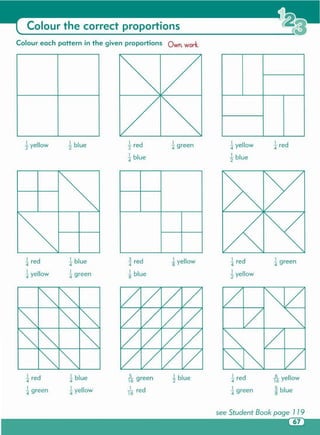 ~ blue5
16green
I~ red
see Student Book page 1 19
~yellow3 red
4
iblue
t6 yellow
~ blue
1 red4
~ green
~ green1red
4
~ yellow
1red4± yellow
~ blue
~ green1 red2
± blue
~ blue
~ yellow
1red4
~ green
~ blue
~ green
1red4
~ yellow
~ blue~ yellow
Colour each pattern in the given proportions Own wort.
Colour the correct proportions
 