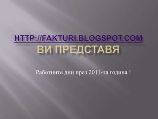 http://fakturi.blogspot.comви представя  Работните дни през 2011-та година ! 