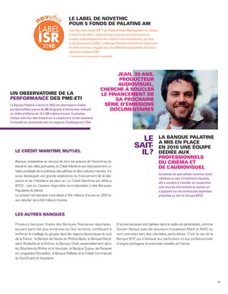 LE LABEL DE NOVETHIC
                                              POUR 5 FONDS DE PALATINE AM
                                              Cinq des neufs fonds ISR (1) de Palatine Asset Management ont obtenu
                                              le label de Novethic. Il garantit que la gestion du fonds prend en
                                              compte systématiquement des critères environnementaux, sociaux
                                              et de gouvernance (ESG). La Banque Palatine conforte son implication
                                              en étant un acteur engagé dans les différents programmes et travaux
                                              menés en matière d’ISR.
                                              (1) Investissement socialement responsable.




                                                                                   JEAN, 35 ANS,
                                                                                    PRODUCTEUR
                                                                                   AUDIOVISUEL,
                                                                            CHERCHE À BOUCLER
UN OBSERVATOIRE DE LA                                                       LE FINANCEMENT DE
PERFORMANCE DES PME-ETI                                                           SA PROCHAINE
La Banque Palatine a lancé en 2010 cet observatoire réalisé                  SÉRIE D’ÉMISSIONS
par OpinionWay auprès de 300 dirigeants d’entreprises réalisant                DOCUMENTAIRES
un chiffre d’affaires de 15 à 500 millions d’euros. Il présente
chaque mois leur état d’esprit sur la conjoncture et des questions
d’actualité en partenariat avec le magazine Challenges et i>Télé.




                                                                                                          LE             LA BANQUE PALATINE
                                                                                                                         A MIS EN PLACE
                                                                                                        SAIT-            EN 2010 UNE ÉQUIPE
    LE CRÉDIT MARITIME MUTUEL
                                                                                                         IL ?            DÉDIÉE AUX
                                                                                                                         PROFESSIONNELS
    Banque coopérative au service de tous les acteurs de l’économie du                                                   DU CINÉMA ET
    littoral et des villes portuaires, le Crédit Maritime est statutairement un                                          DE L’AUDIOVISUEL
    relais privilégié de la politique des pêches et des cultures marines. Il a
                                                                                                                         Constituée de spécialistes reconnus ayant
    aussi développé une grande expérience du financement de la plai-
                                                                                                                         collaboré au sein d’institutions réputées,
    sance et de l’hôtellerie de plein air. Le Crédit Maritime est affilié à
                                                                                                                         elle a vocation à travailler en coopération
    BPCE ; ses six Caisses régionales sont adossées à des Banques                                                        avec tous les intervenants du secteur en
    Populaires du littoral.                                                                                              s’appuyant sur les nombreuses expertises
    Le produit net bancaire s’est élevé à 104 millions d’euros en 2010 et                                                présentes au sein du Groupe BPCE.
    son résultat net à 9,6 millions d’euros.



    LES AUTRES BANQUES

    Plusieurs banques filiales des Banques Populaires régionales,                           D’autres banques sont gérées dans le cadre de partenariats, comme
    souvent parmi les plus anciennes sur leur territoire, contribuent à                     Socram Banque avec les assureurs mutualistes Macif et MAIF ou   ,
    renforcer le maillage du groupe dans les régions dynamiques du sud                      sont orientées vers des clientèles particulières. C’est le cas de la
    de la France : la Banque de Savoie en Rhône-Alpes, la Banque Marze                      Banque BCP qui s’adresse aux particuliers et aux professionnels
                                                                                                         ,
    dans l’ rdèche et la Drôme, la Banque Chaix essentiellement dans
           A                                                                                d’origine portugaise et polonaise installés en France.
    les Bouches-du-Rhône et le Vaucluse, la Banque Dupuy, de Parseval
    en Languedoc-Roussillon, la Banque Pelletier et le Crédit Commercial
    du Sud-Ouest en Aquitaine.




                                                                                                                                                                       33
 