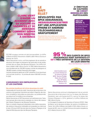 LE                                                                 2e ÉMETTEUR
                                                                                                                          DE CAUTIONS
                                                        SAIT-                                                                 DE CRÉDIT
                                                        ELLE ?                                                          IMMOBILIER DES
                                                                                                                          PARTICULIERS
              CLAIRE VIENT
                D’AVOIR UN                              DÉVELOPPÉE PAR
            ACCIDENT AVEC                               BPCE ASSURANCES,                                                            SÉCUR’
             SA VOITURE EN                              MESASSURANCESETMOI                                                          MÉDIA 2,
                                                                                                                                    une assurance à la carte
           VACANCES ET SE                               EST UNE APPLICATION                                                         des Caisses d’Epargne

                  DEMANDE                               IPHONE ET ANDROID                                                           pour garantir les
                                                                                                                                    téléphones et objets
           COMMENT GÉRER                                TÉLÉCHARGEABLE                                                              high-tech portables.

              SON SINISTRE                              GRATUITEMENT
                                                        Elle permet d’être mis en relation avec le centre de                        Développée par Natixis
                À DISTANCE                              gestion des sinistres, d’envoyer des photos des dégâts                      Assurances, PETIT
                                                        occasionnés et de trouver un garage agréé.                                  ROULEUR,
                                                                                                                                    une nouvelle offre
                                                                                                                                    d’assurance auto très
                                                                                                                                    compétitive des Banques
                                                                                                                                    Populaires si l’on roule
                                                                                                                                    moins de 8 000 km par an.



523 000 nouveaux contrats ont été commercialisés. Le chiffre
d’affaires de BPCE Assurances s’établit à 500 millions d’euros en
                                                                                    95 %       DES CLIENTS DE BPCE
                                                                                   ASSURANCES SONT SATISFAITS ET
évolution de 12,6 %.
Natixis Assurances a connu une forte progression de son activité en             68 % TRÈS SATISFAITS DE LA GESTION
assurance dommages et prévoyance des particuliers et des profes-                                  DE LEUR SINISTRE
                                                                                                                    (Source : Étude Téléperformance 1er semestre 2010.)
sionnels dans le réseau des Banques Populaires. Son chiffre d’af-
faires s’établit à 406 millions d’euros. En 2010, Natixis Assurances a
commercialisé près de 700 000 nouveaux contrats de prévoyance et
180 000 nouveaux contrats d’assurance dommages.                                       Label d’excellence pour
L’activité prévoyance gérée par la CNP a bénéficié d’une dynamique                  six contrats distribués par
commerciale soutenue : le portefeuille atteint 656 000 contrats                         les réseaux du Groupe
fin 2010.                                                                           BPCE : Nuances Privilège,
                                                                                        Tisséa, Assur-BP Auto,
                                                                                              Assur-BP Habitat,
                                                                                            IFC Sélection Vie II,
L’ASSURANCE DES EMPRUNTEURS
                                                                                                Assistance Vie.
ET LES CAUTIONS

Des activités bénéficiant de la forte dynamique du crédit
Indissociable de l’activité de crédit, l’assurance des emprunteurs, les
cautions et les garanties financières permettent d’apporter des solu-      Natixis Assurances continue le développement de son activité
tions complètes et sécurisées aux particuliers, aux professionnels,        Assurance des emprunteurs tant sur le réseau des Banques
aux acteurs de l’immobilier et aux entreprises.                            Populaires, avec une hausse de 87 %, que sur le réseau des
Natixis Assurances et CNP Assurances sont partenaires pour l’assu-         Caisses d’Epargne (+ 23 %), générant un chiffre d’affaires de
rance groupe des emprunteurs proposée aux clients des réseaux              206 millions d’euros.
des Caisses d’Epargne et des Banques Populaires.                           La Compagnie Européenne de Garanties et Cautions (CEGC), filiale
Dans un contexte marqué par la dissociation entre crédit et assurance,     de Natixis, est le deuxième émetteur de cautions immobilières en
des solutions d’assurance individuelle sont proposées aux clients par      France. Son chiffre d’affaires s’est établi à 216,8 millions d’euros, en
le biais d’Ecureuil ADE Services dans les Caisses d’Epargne et de          hausse de 46 %, pour un montant d’encours de caution acceptée de
Sesame Multi-Assureurs dans les Banques Populaires.                        22,3 milliards d’euros en 2010.



                                                                                                                                                                      37
 