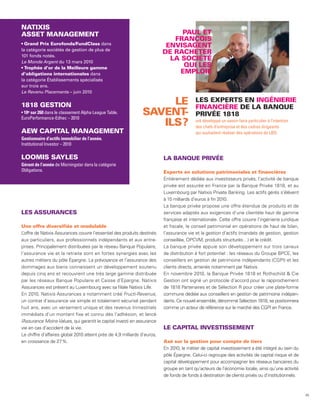 NATIXIS
ASSET MANAGEMENT                                                                PAUL ET
                                                                              FRANÇOIS
  Grand Prix Eurofonds/FundClass dans                                       ENVISAGENT
la catégorie sociétés de gestion de plus de
                                                                           DE RACHETER
101 fonds notés.
Le Monde Argent du 13 mars 2010
                                                                             LA SOCIÉTÉ
  Trophée d’or de la Meilleure gamme
                                                                                 QUI LES
d’obligations internationales dans                                              EMPLOIE
la catégorie Établissements spécialisés
sur trois ans.
Le Revenu Placements – juin 2010


1818 GESTION                                                         LE                    LES EXPERTS EN INGÉNIERIE
                                                                                           FINANCIÈRE DE LA BANQUE
 18e sur 260 dans le classement Alpha League Table.
EuroPerformance-Edhec – 2010
                                                                SAVENT -                   PRIVÉE 1818
                                                                   ILS ?                   ont développé un savoir-faire particulier à l’intention
                                                                                           des chefs d’entreprise et des cadres dirigeants
AEW CAPITAL MANAGEMENT                                                                     qui souhaitent réaliser des opérations de LBO.
Gestionnaire d’actifs immobilier de l’année.
Institutional Investor – 2010

LOOMIS SAYLES                                                              LA BANQUE PRIVÉE
Gérant de l’année de Morningstar dans la catégorie
Obligations.                                                               Experte en solutions patrimoniales et financières
                                                                           Entièrement dédiée aux investisseurs privés, l’activité de banque
                                                                           privée est assurée en France par la Banque Privée 1818, et au
                                                                           Luxembourg par Natixis Private Banking. Les actifs gérés s’élèvent
                                                                           à 15 milliards d’euros à fin 2010.
                                                                           La banque privée propose une offre étendue de produits et de
LES ASSURANCES                                                             services adaptés aux exigences d’une clientèle haut de gamme
                                                                           française et internationale. Cette offre couvre l’ingénierie juridique
Une offre diversifiée et modulable                                         et fiscale, le conseil patrimonial en opérations de haut de bilan,
L’offre de Natixis Assurances couvre l’essentiel des produits destinés     l’assurance vie et la gestion d’actifs (mandats de gestion, gestion
aux particuliers, aux professionnels indépendants et aux entre-            conseillée, OPCVM, produits structurés…) et le crédit.
prises. Principalement distribuées par le réseau Banque Populaire,         La banque privée appuie son développement sur trois canaux
l’assurance vie et la retraite sont en fortes synergies avec les           de distribution à fort potentiel : les réseaux du Groupe BPCE, les
autres métiers du pôle Épargne. La prévoyance et l’assurance des           conseillers en gestion de patrimoine indépendants (CGPI) et les
dommages aux biens connaissent un développement soutenu                    clients directs, amenés notamment par Natixis.
depuis cinq ans et recouvrent une très large gamme distribuée              En novembre 2010, la Banque Privée 1818 et Rothschild & Cie
par les réseaux Banque Populaire et Caisse d’Epargne. Natixis              Gestion ont signé un protocole d’accord pour le rapprochement
Assurances est présent au Luxembourg avec sa filiale Natixis Life.         de 1818 Partenaires et de Sélection R pour créer une plate-forme
En 2010, Natixis Assurances a notamment créé Fructi-Revenus,               commune dédiée aux conseillers en gestion de patrimoine indépen-
un contrat d’assurance vie simple et totalement sécurisé pendant           dants. Ce nouvel ensemble, dénommé Sélection 1818, se positionnera
huit ans, avec un versement unique et des revenus trimestriels             comme un acteur de référence sur le marché des CGPI en France.
immédiats d’un montant fixe et connu dès l’adhésion, et lancé
l’ ssurance Moins-Values, qui garantit le capital investi en assurance
 A
vie en cas d’accident de la vie.                                           LE CAPITAL INVESTISSEMENT
Le chiffre d’affaires global 2010 atteint près de 4,9 milliards d’euros,
en croissance de 27 %.                                                     Axé sur la gestion pour compte de tiers
                                                                           En 2010, le métier de capital investissement a été intégré au sein du
                                                                           pôle Épargne. Celui-ci regroupe des activités de capital risque et de
                                                                           capital développement pour accompagner les réseaux bancaires du
                                                                           groupe en tant qu’acteurs de l’économie locale, ainsi qu’une activité
                                                                           de fonds de fonds à destination de clients privés ou d’institutionnels.



                                                                                                                                                     45
 
