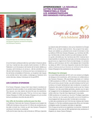 EFFERVESCENCE :




Assemblée Générale de la Fédération Nationale
des Banques Populaires réunissant les dirigeants
des 20 Banques Populaires.

                                                                          aux besoins des administrateurs, ainsi qu’aux évolutions du Groupe
                                                                          BPCE et du contexte réglementaire. Des programmes spéci-
                                                                          fiques sont dédiés aux présidents de conseil d’orientation et de
                                                                          surveillance (COS) des Caisses d’Epargne, aux membres de COS,
                                                                          aux membres des comités d’audit et aux administrateurs de SLE.
                                                                          Un guide a été édité pour les membres des COS. Il précise leurs
                                                                          responsabilités et présente des exemples de bonnes pratiques de
                                                                          gouvernance au regard de la Charte de déontologie. Un extranet
d’une formation professionnelle leur permettant d’exercer pleine-         dédié aux administrateurs de SLE a été déployé dans l’ensemble
ment leur mandat lors des conseils d’administration. En 2010, la          du réseau en 2010. Il met à leur disposition toutes les informations
Fédération a animé plusieurs séminaires de formation dédiés aux           utiles à l’exercice de leurs fonctions et renforce le lien entre la
nouveaux administrateurs et censeurs : elle les sensibilise sur le        Caisse d’Epargne et les représentants des sociétaires.
rôle de l’administrateur et renforce ainsi leurs connaissances sur
les domaines comptables et financiers, sur la gestion des risques
et le contrôle interne. Sans oublier un éclairage sur l’évolution et la   Les assemblées générales de SLE sont une occasion privilégiée
culture des deux réseaux historiques du Groupe BPCE.                      de dialogue entre sociétaires, administrateurs et collaborateurs
                                                                          des Caisses d’Epargne. 276 assemblées générales ont mobilisé
                                                                          41 500 sociétaires en 2010, et 1 000 conseils d’administration de
                                                                          SLE se sont tenus durant l’année. Les administrateurs de SLE sont
                                                                          nombreux à s’investir bénévolement dans la sélection, le soutien et
À la Caisse d’Epargne, chaque client peut devenir sociétaire en           l’évaluation des projets d’initiative locale soutenus par leur Caisse
acquérant les parts sociales d’une société locale d’épargne (SLE).        d’Epargne. Lors des assemblées générales, placées sous le signe
Pour assurer une vraie relation de proximité avec les sociétaires,        de l’engagement et du développement durable, les sociétaires sont
276 SLE maillent le territoire avec 7 SLE au minimum pour chaque          invités à élire leur Coup de Cœur régional parmi ces projets.
Caisse d’Epargne. En 2010, les Caisses d’Epargne ont vu le nombre         6 000 sociétaires ont assisté aux réunions Privilèges organisées
de leurs sociétaires s’accroître de près de 5 %.                          à leur intention sur les sujets d’actualité comme la fiscalité ou
                                                                          l’accompagnement des jeunes dans l’entrée dans la vie active.
                                                                          La lettre des sociétaires les tient informés des initiatives des Caisses
La Fédération Nationale des Caisses d’Epargne accompagne les              d’Epargne ; le Club des sociétaires propose des offres commerciales
4 000 administrateurs élus par les 4,3 millions de sociétaires pour       privilégiées auprès d’enseignes nationales et régionales.
les aider à remplir leur mission au sein des Caisses d’Epargne et         Point d’orgue annuel de la vie coopérative, la convention Initiatives &
contribue à l’animation du sociétariat.                                   Convergences a réuni plus de 350 représentants des sociétaires et
L’offre de formation des élus a été renforcée en 2010 pour répondre       dirigeants du réseau Caisse d’Epargne.



                                                                                                                                                     65
 