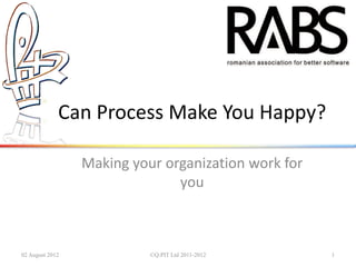 Can Process Make You Happy?

                 Making your organization work for
                               you



02 August 2012             ©Q:PIT Ltd 2011-2012      1
 