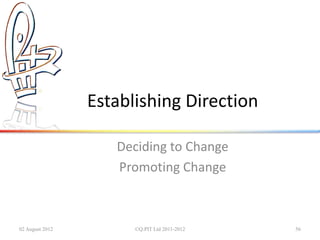 Establishing Direction

                    Deciding to Change
                    Promoting Change



02 August 2012         ©Q:PIT Ltd 2011-2012   56
 