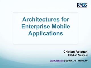 Architectures for
Enterprise Mobile
  Applications


                     Cristian Retegan
                         Solution Architect

          www.rabs.ro | @rabs_ro | #rabs_ro
 