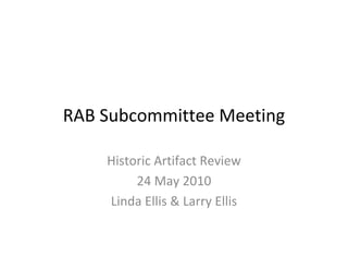 RAB Subcommittee Meeting

    Historic Artifact Review
         24 May 2010
    Linda Ellis & Larry Ellis
 