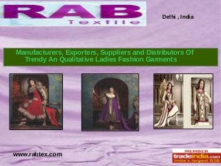 Delhi , India
www.rabtex.com
Manufacturers, Exporters, Suppliers and Distributors Of
Trendy An Qualitative Ladies Fashion Garments
 