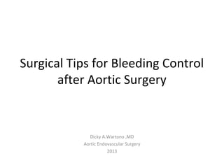 Surgical Tips for Bleeding Control
after Aortic Surgery
Dicky A.Wartono ,MD
Aortic Endovascular Surgery
2013
 